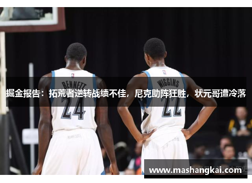 掘金报告：拓荒者逆转战绩不佳，尼克助阵狂胜，状元哥遭冷落